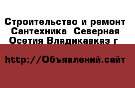 Строительство и ремонт Сантехника. Северная Осетия,Владикавказ г.